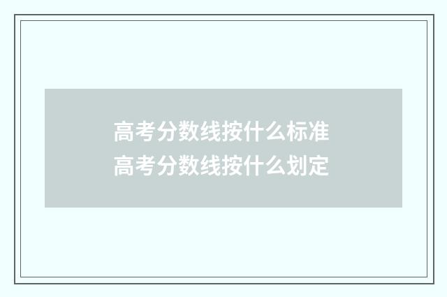 高考分数线按什么标准 高考分数线按什么划定