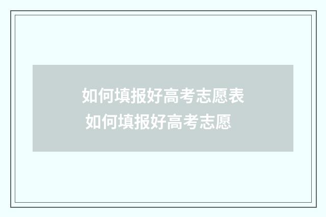 如何填报好高考志愿表 如何填报好高考志愿