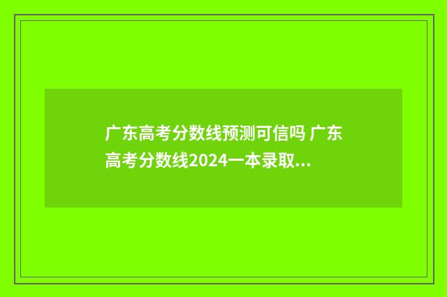 广东高考分数线预测可信吗 广东高考分数线2024一本录取线