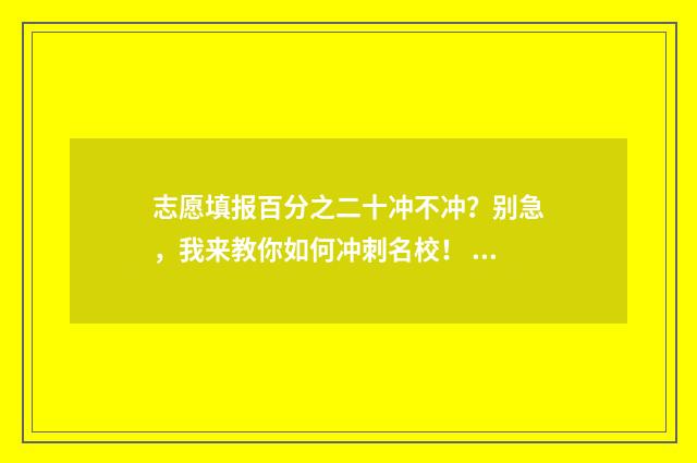 志愿填报百分之二十冲不冲？别急，我来教你如何冲刺名校！ 填报志愿比例