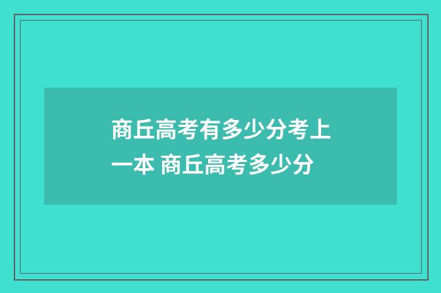 商丘高考有多少分考上一本 商丘高考多少分