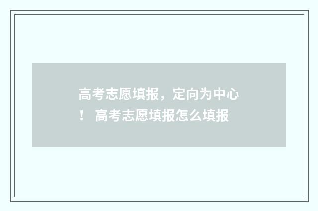 高考志愿填报，定向为中心！ 高考志愿填报怎么填报