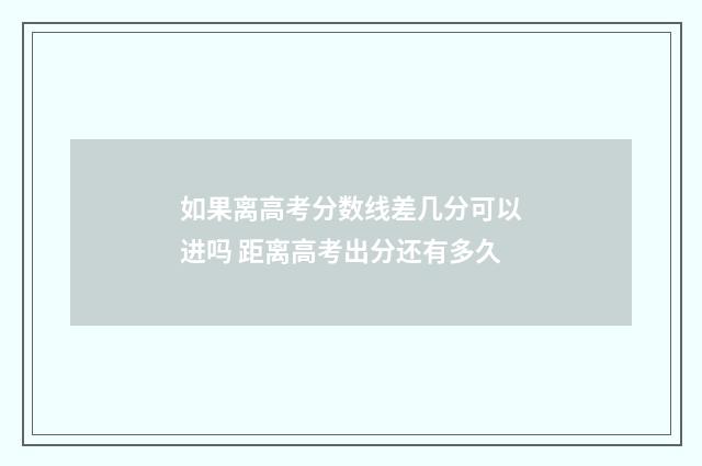 如果离高考分数线差几分可以进吗 距离高考出分还有多久