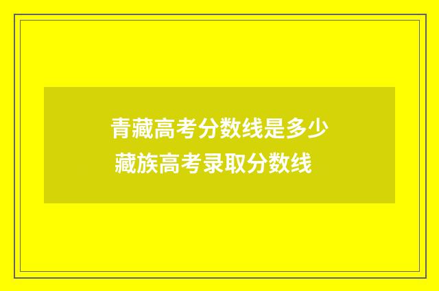 青藏高考分数线是多少 藏族高考录取分数线