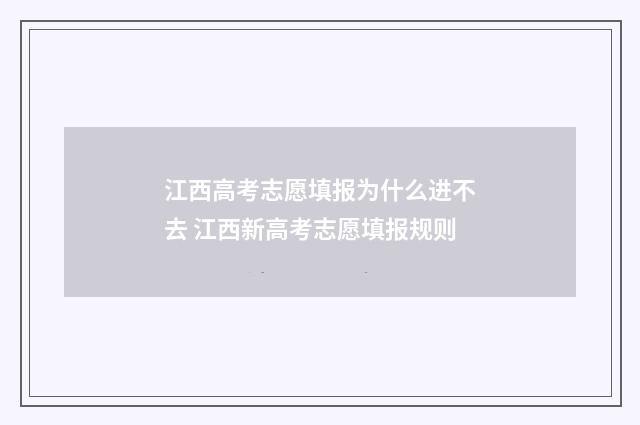 江西高考志愿填报为什么进不去 江西新高考志愿填报规则