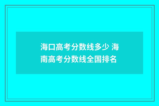 海口高考分数线多少 海南高考分数线全国排名