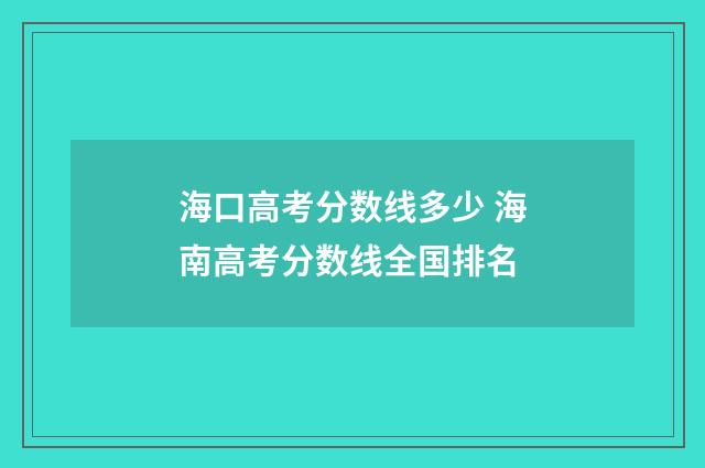 海口高考分数线多少 海南高考分数线全国排名