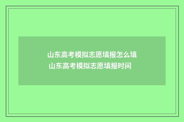 山东高考模拟志愿填报怎么填 山东高考模拟志愿填报时间