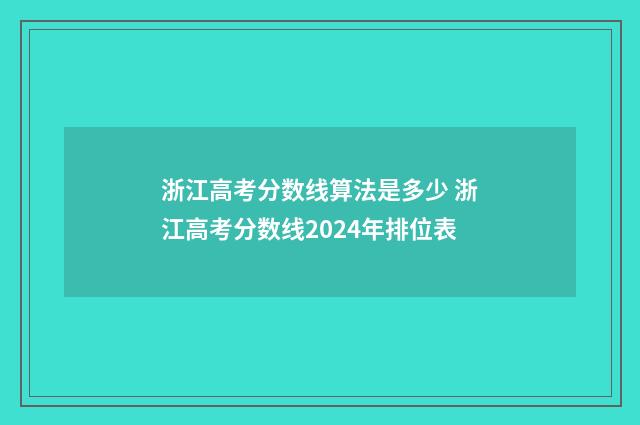 浙江高考分数线算法是多少 浙江高考分数线2024年排位表