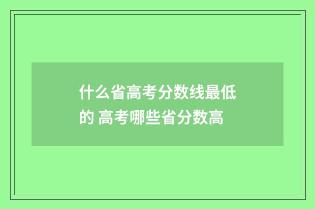 什么省高考分数线最低的 高考哪些省分数高