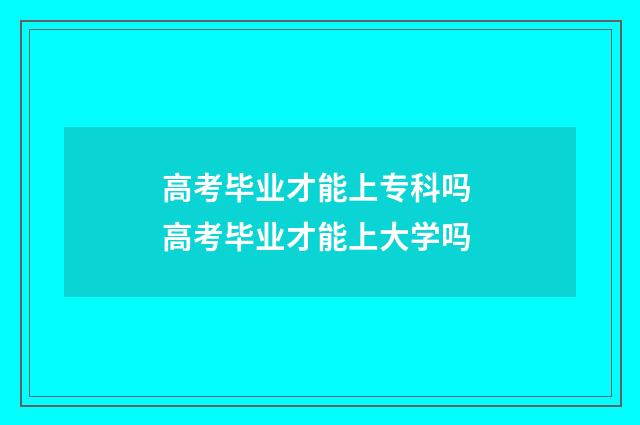 高考毕业才能上专科吗 高考毕业才能上大学吗