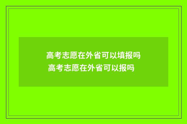 高考志愿在外省可以填报吗 高考志愿在外省可以报吗