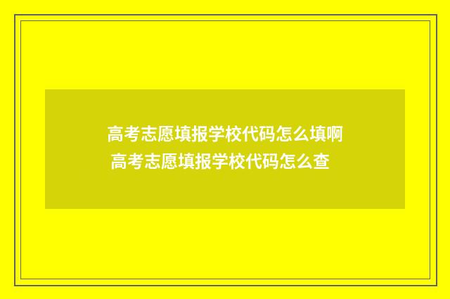 高考志愿填报学校代码怎么填啊 高考志愿填报学校代码怎么查