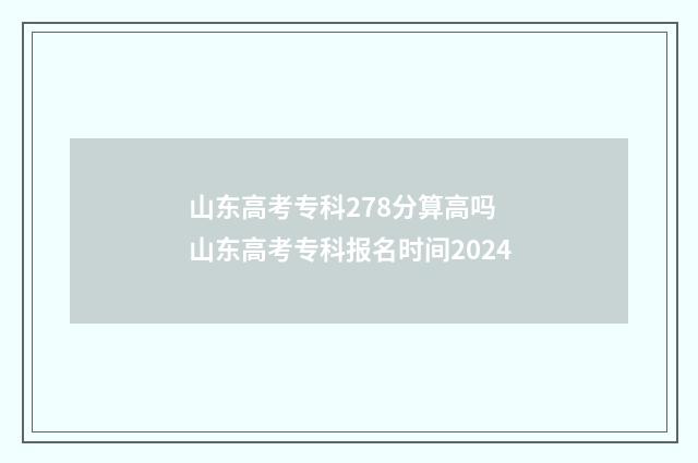 山东高考专科278分算高吗 山东高考专科报名时间2024
