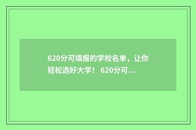 620分可填报的学校名单，让你轻松选好大学！ 620分可填报的学科有哪些