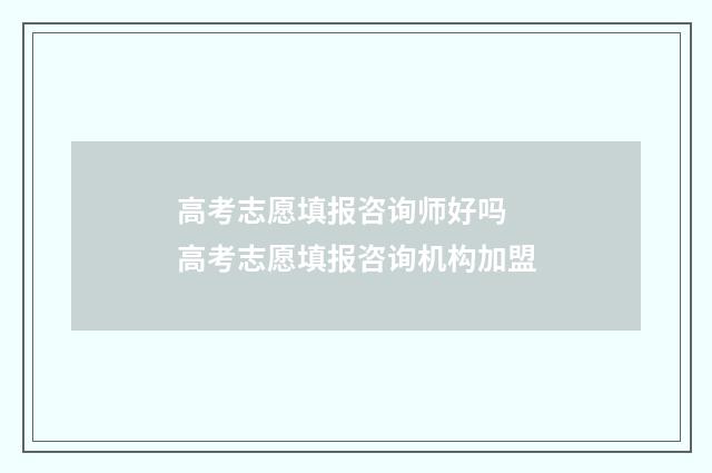 高考志愿填报咨询师好吗 高考志愿填报咨询机构加盟
