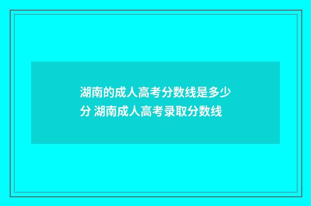湖南的成人高考分数线是多少分 湖南成人高考录取分数线
