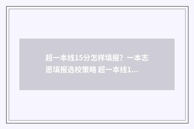 超一本线15分怎样填报?一本志愿填报选校策略 超一本线15分怎么选学校和专业