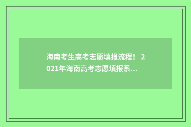 海南考生高考志愿填报流程! 2021年海南高考志愿填报系统