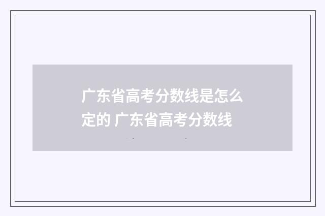 广东省高考分数线是怎么定的 广东省高考分数线