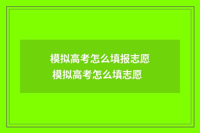 模拟高考怎么填报志愿 模拟高考怎么填志愿