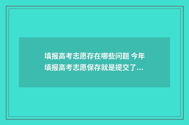 填报高考志愿存在哪些问题 今年填报高考志愿保存就是提交了吗?
