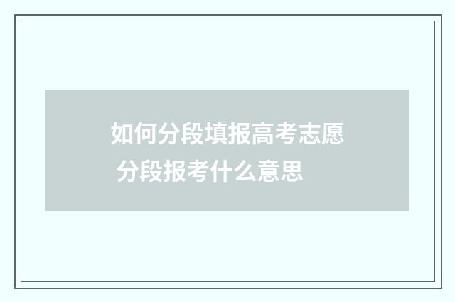 如何分段填报高考志愿 分段报考什么意思