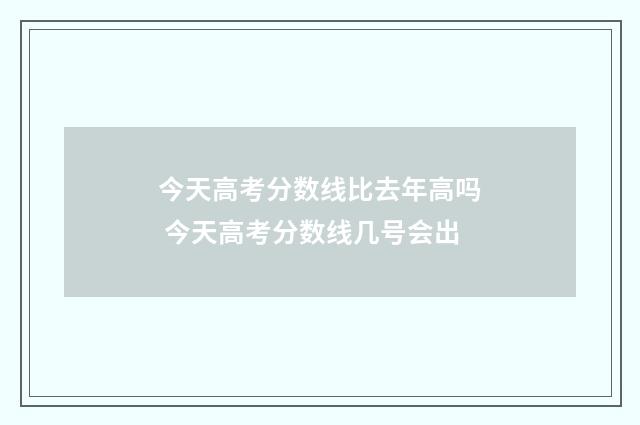 今天高考分数线比去年高吗 今天高考分数线几号会出