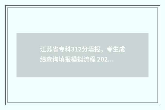 江苏省专科312分填报，考生成绩查询填报模拟流程 2020年江苏省专科逐分段分数表
