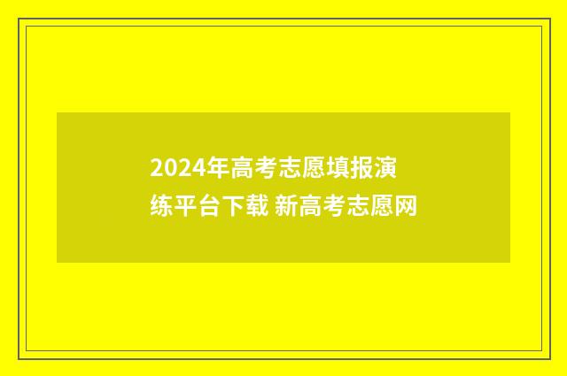 2024年高考志愿填报演练平台下载 新高考志愿网