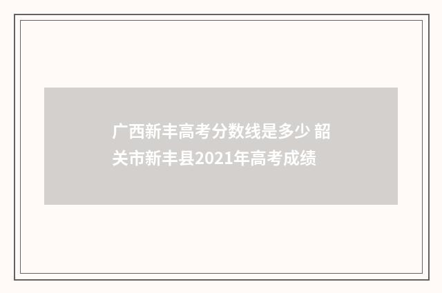 广西新丰高考分数线是多少 韶关市新丰县2021年高考成绩