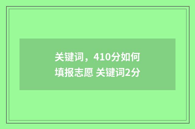 关键词，410分如何填报志愿 关键词2分
