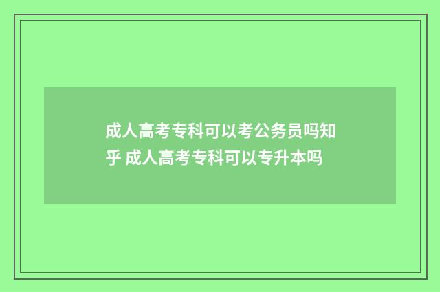 成人高考专科可以考公务员吗知乎 成人高考专科可以专升本吗