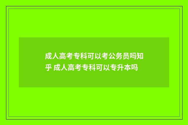 成人高考专科可以考公务员吗知乎 成人高考专科可以专升本吗