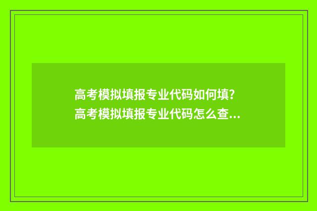 高考模拟填报专业代码如何填？ 高考模拟填报专业代码怎么查询