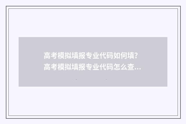 高考模拟填报专业代码如何填？ 高考模拟填报专业代码怎么查询