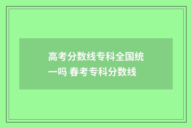 高考分数线专科全国统一吗 春考专科分数线