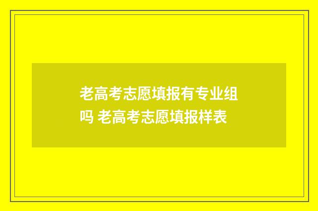 老高考志愿填报有专业组吗 老高考志愿填报样表