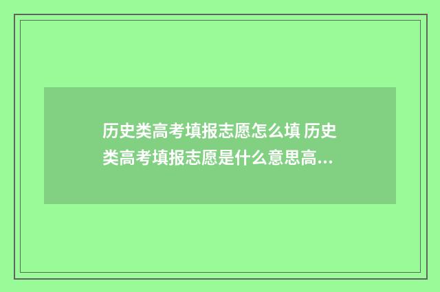 历史类高考填报志愿怎么填 历史类高考填报志愿是什么意思高职高专是什么时候