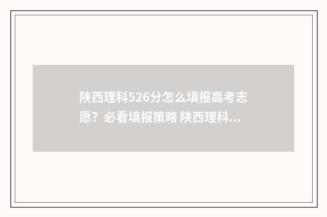 陕西理科526分怎么填报高考志愿？必看填报策略 陕西理科524
