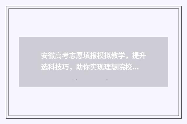 安徽高考志愿填报模拟教学，提升选科技巧，助你实现理想院校之梦！ 安徽高考志愿填报征集志愿