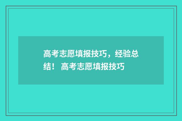 高考志愿填报技巧，经验总结！ 高考志愿填报技巧