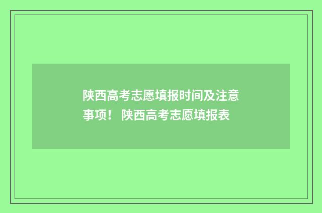 陕西高考志愿填报时间及注意事项! 陕西高考志愿填报表