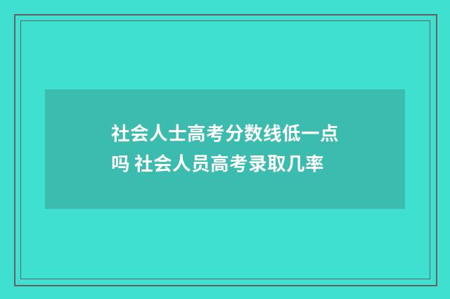社会人士高考分数线低一点吗 社会人员高考录取几率