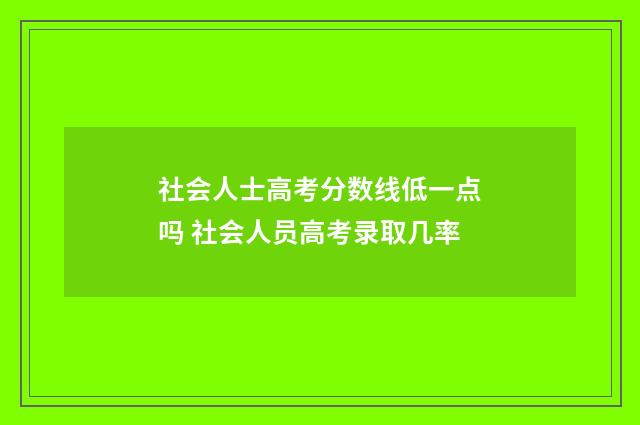 社会人士高考分数线低一点吗 社会人员高考录取几率