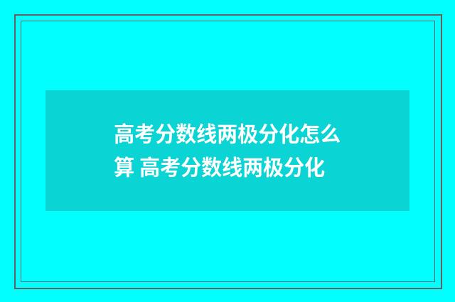 高考分数线两极分化怎么算 高考分数线两极分化
