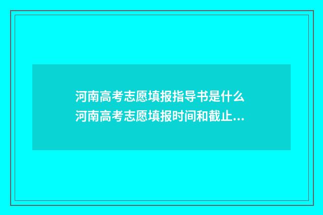 河南高考志愿填报指导书是什么 河南高考志愿填报时间和截止时间
