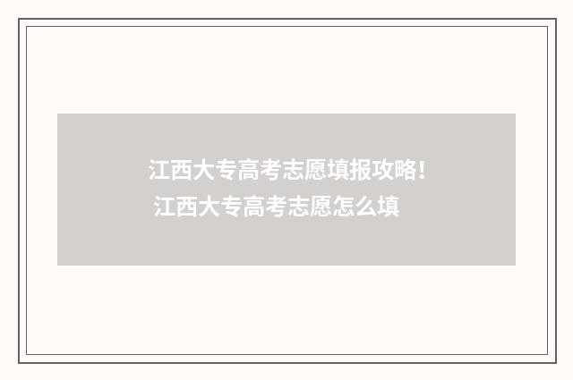 江西大专高考志愿填报攻略！ 江西大专高考志愿怎么填