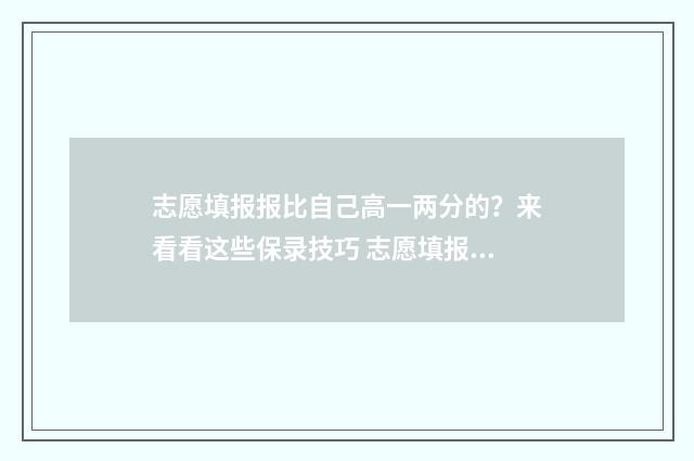 志愿填报报比自己高一两分的?来看看这些保录技巧 志愿填报比例
