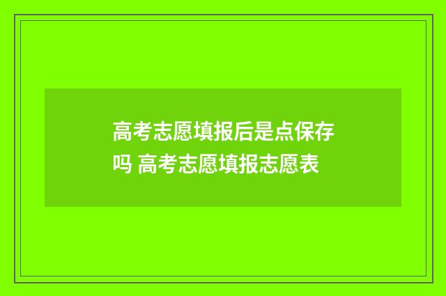 高考志愿填报后是点保存吗 高考志愿填报志愿表